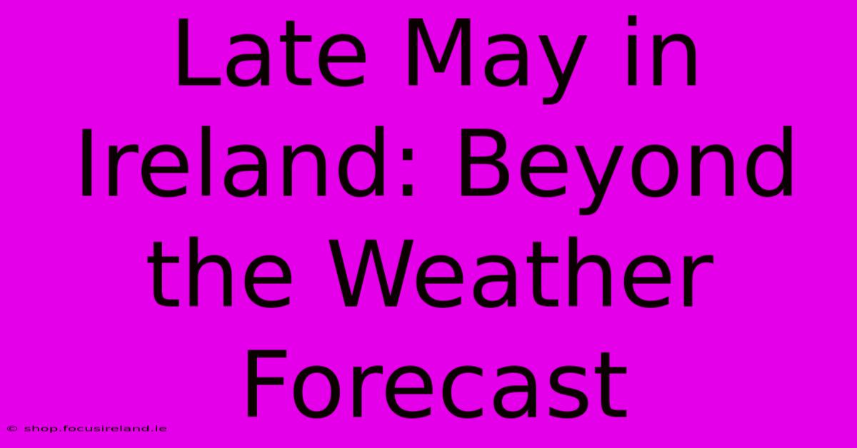 Late May In Ireland: Beyond The Weather Forecast