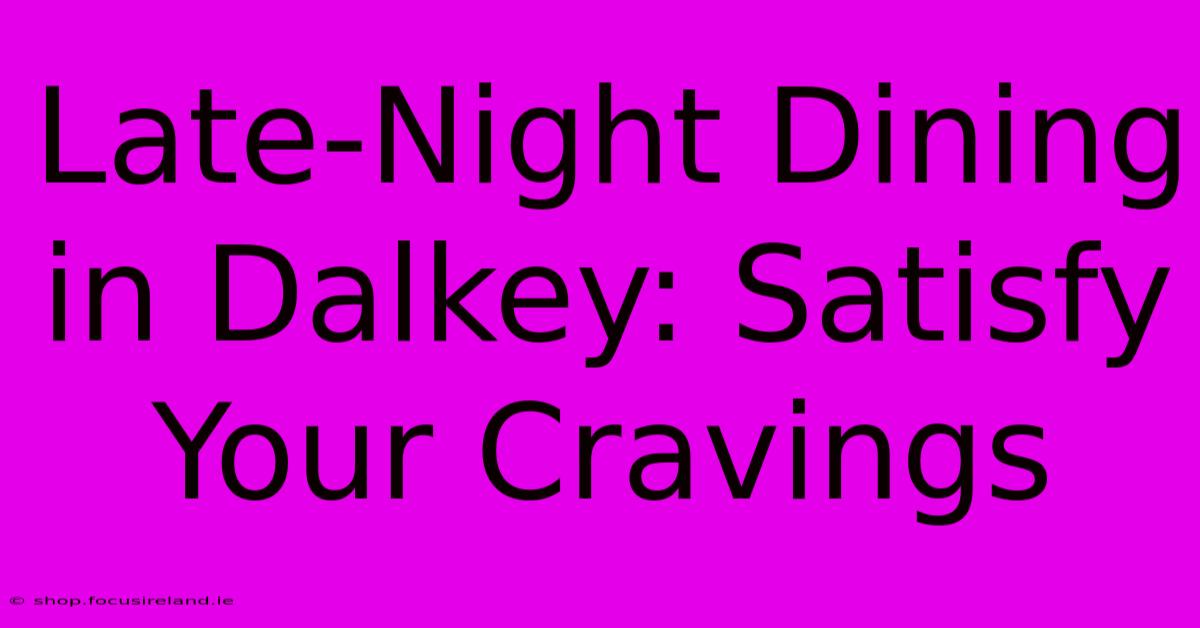 Late-Night Dining In Dalkey: Satisfy Your Cravings