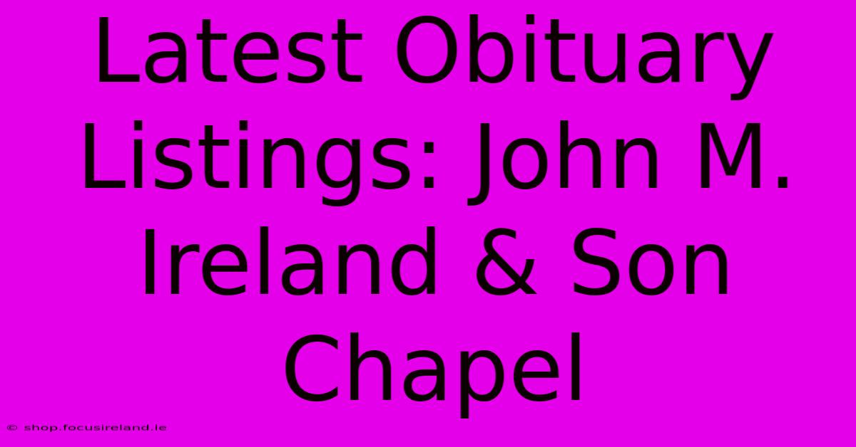 Latest Obituary Listings: John M. Ireland & Son Chapel