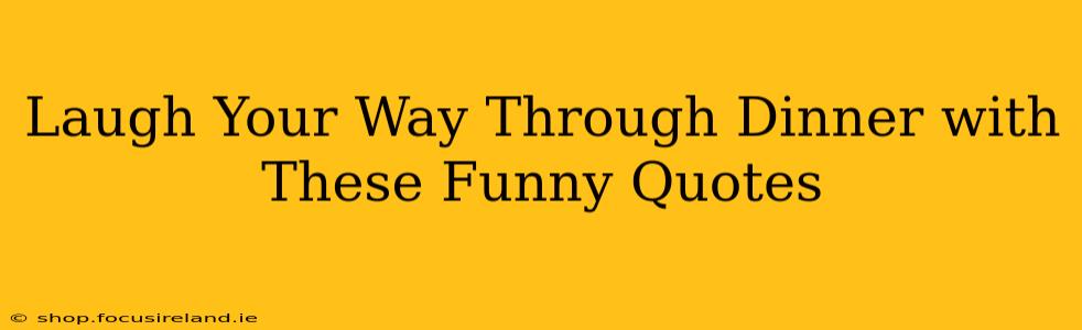 Laugh Your Way Through Dinner with These Funny Quotes