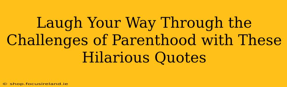 Laugh Your Way Through the Challenges of Parenthood with These Hilarious Quotes