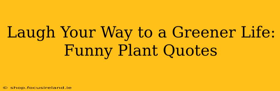 Laugh Your Way to a Greener Life: Funny Plant Quotes