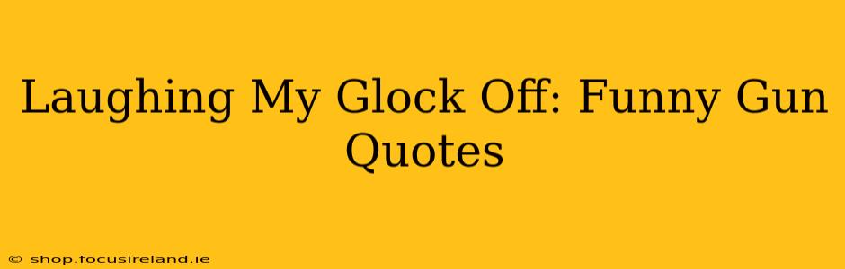 Laughing My Glock Off: Funny Gun Quotes