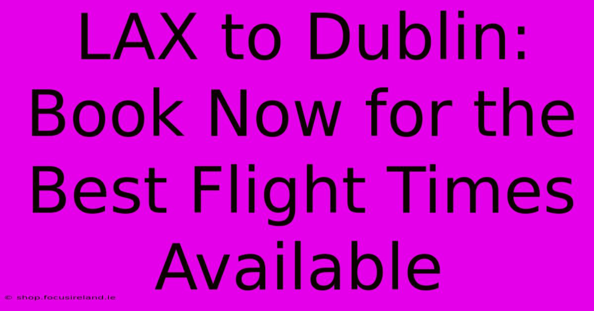 LAX To Dublin:  Book Now For The Best Flight Times Available