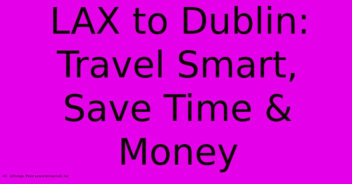 LAX To Dublin:  Travel Smart, Save Time & Money