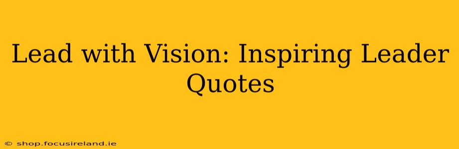 Lead with Vision: Inspiring Leader Quotes