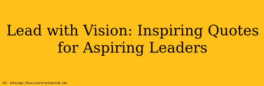 Lead with Vision: Inspiring Quotes for Aspiring Leaders