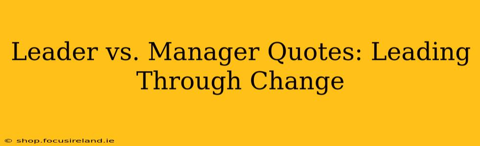Leader vs. Manager Quotes: Leading Through Change