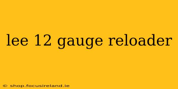 lee 12 gauge reloader