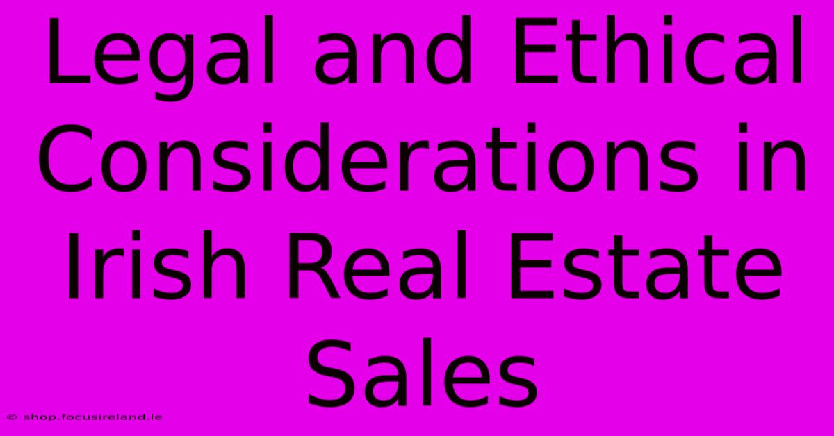 Legal And Ethical Considerations In Irish Real Estate Sales