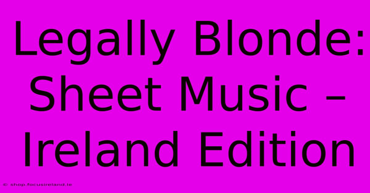 Legally Blonde:  Sheet Music – Ireland Edition