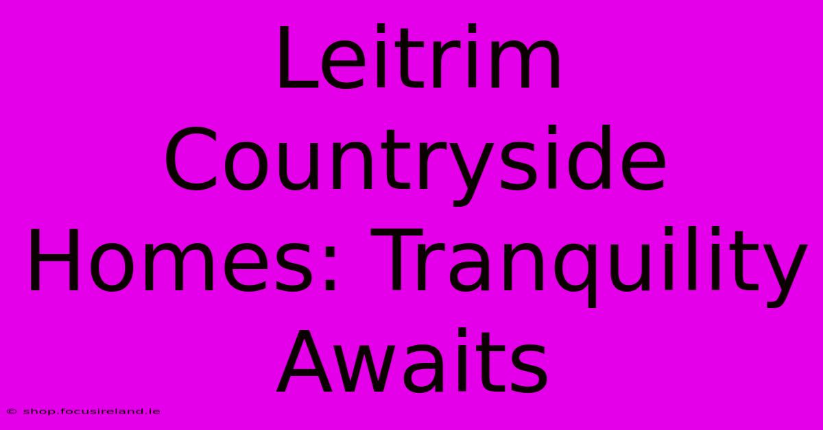 Leitrim Countryside Homes: Tranquility Awaits