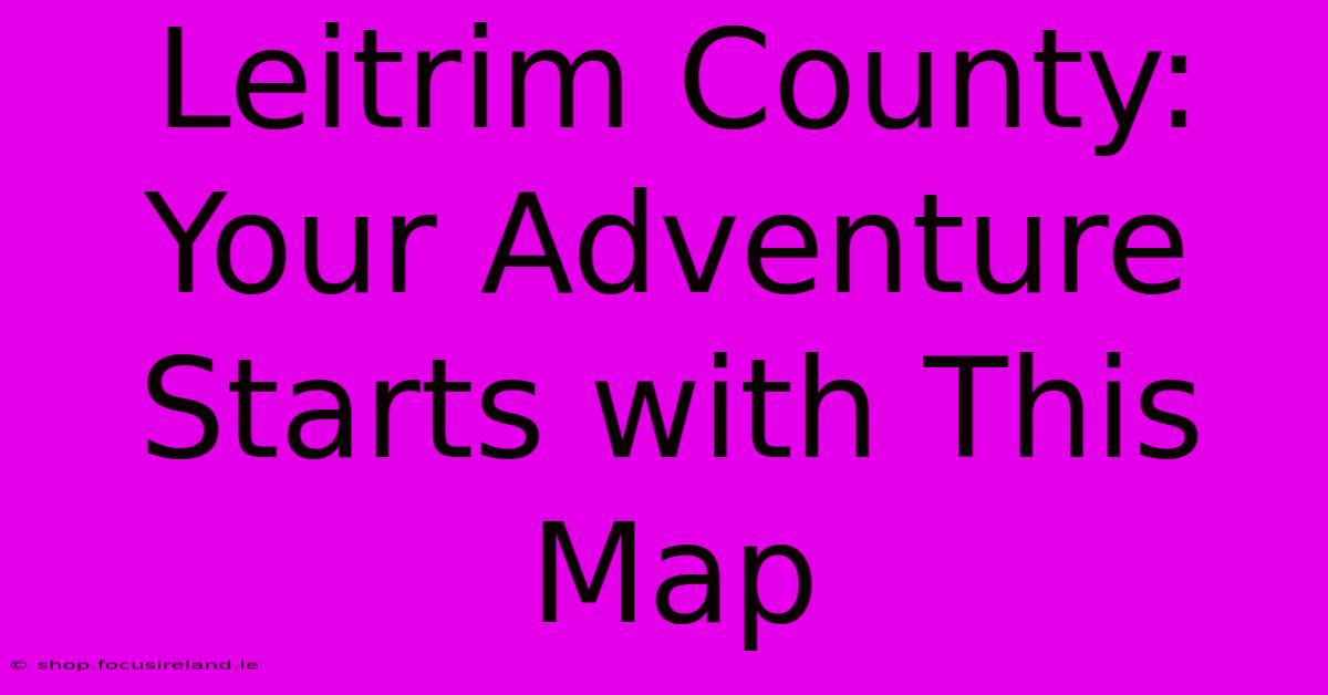 Leitrim County: Your Adventure Starts With This Map