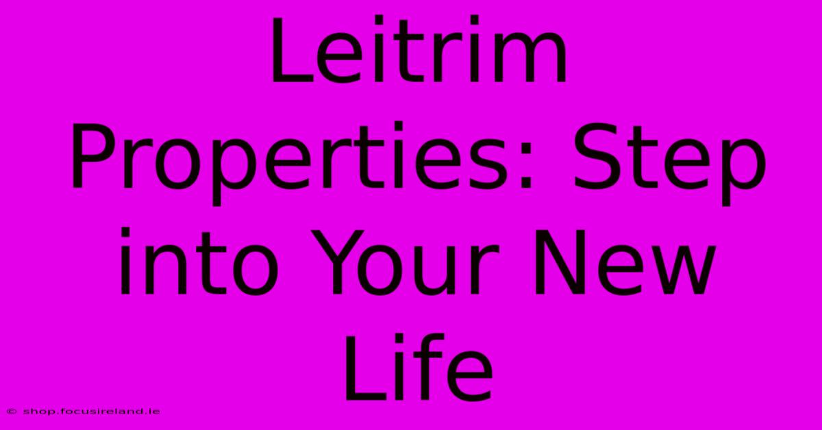 Leitrim Properties: Step Into Your New Life