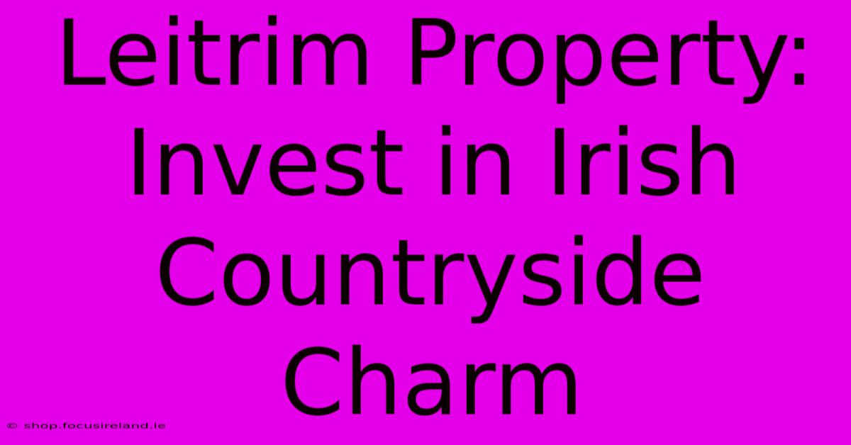 Leitrim Property: Invest In Irish Countryside Charm