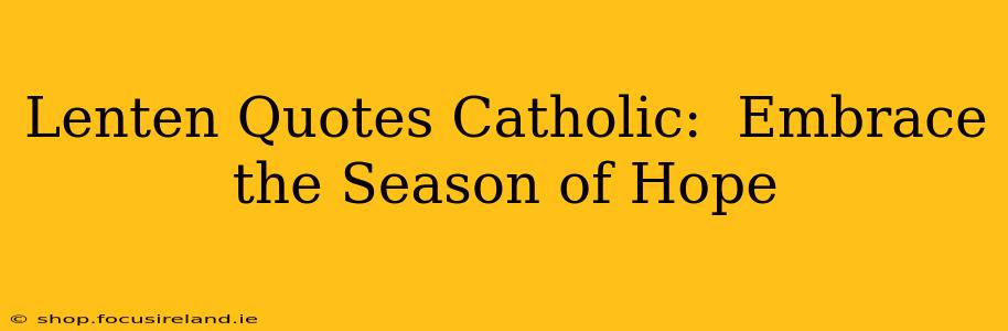 Lenten Quotes Catholic:  Embrace the Season of Hope