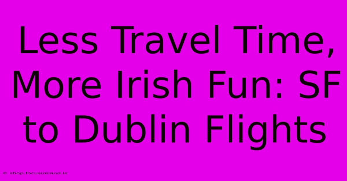 Less Travel Time, More Irish Fun: SF To Dublin Flights