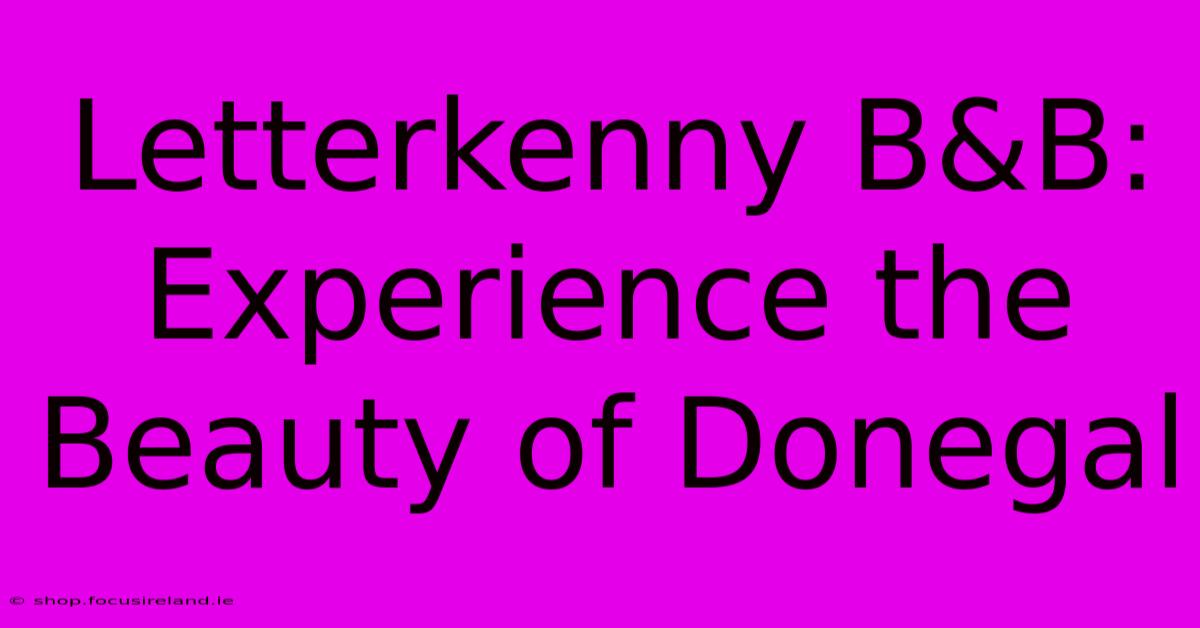 Letterkenny B&B: Experience The Beauty Of Donegal