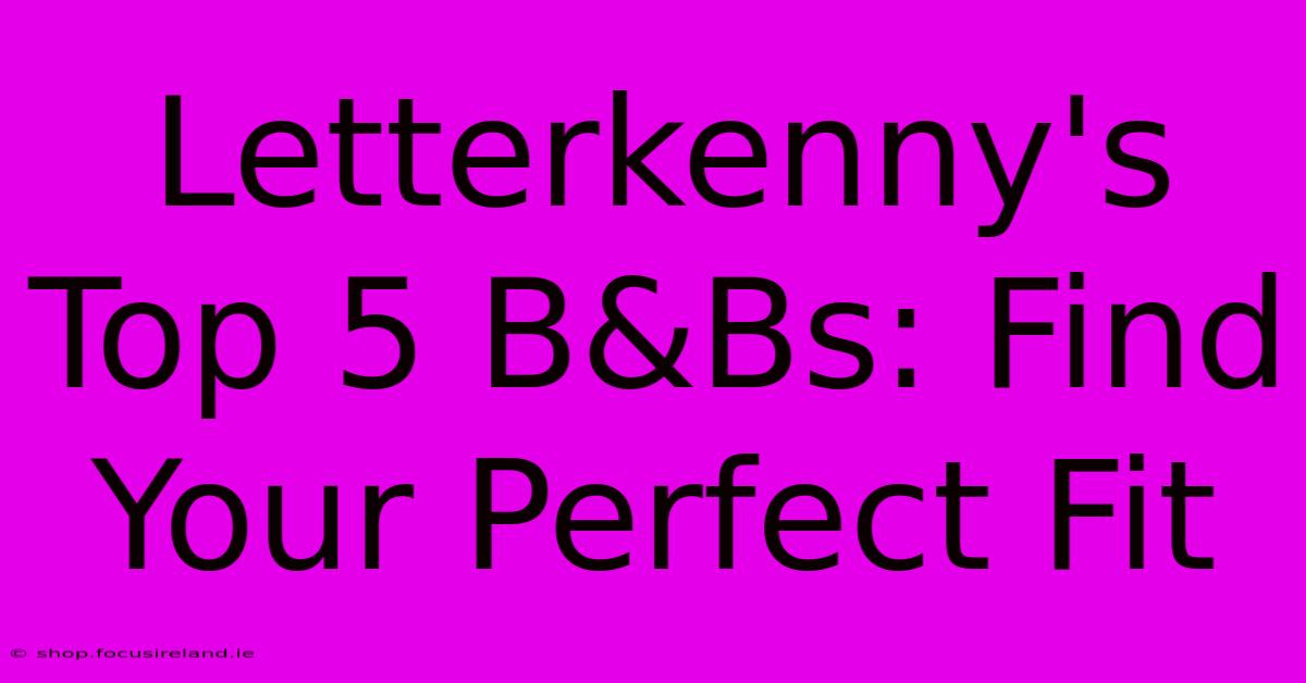 Letterkenny's Top 5 B&Bs: Find Your Perfect Fit