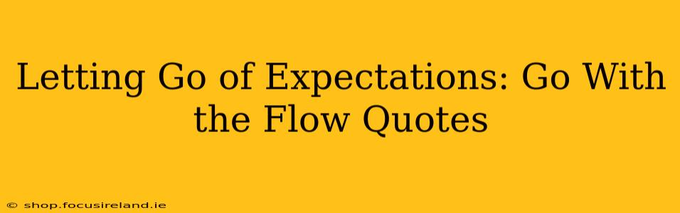 Letting Go of Expectations: Go With the Flow Quotes