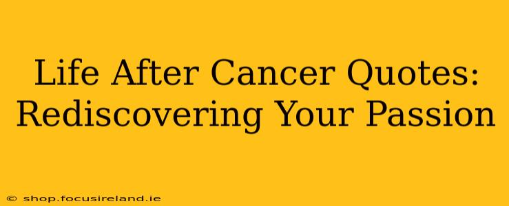 Life After Cancer Quotes: Rediscovering Your Passion