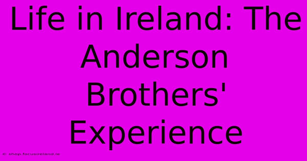 Life In Ireland: The Anderson Brothers' Experience