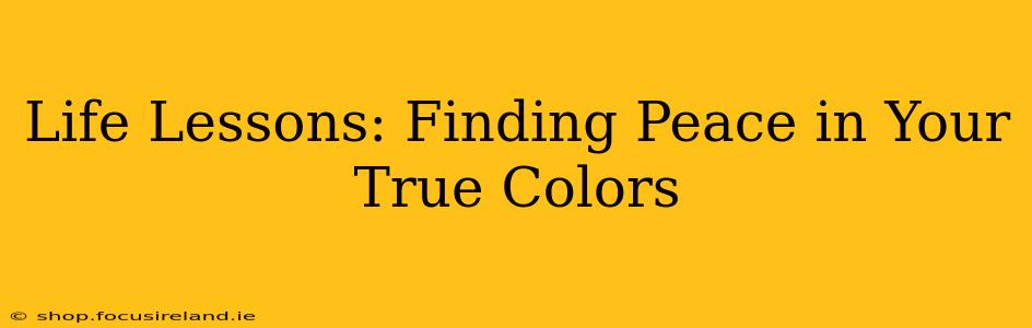 Life Lessons: Finding Peace in Your True Colors