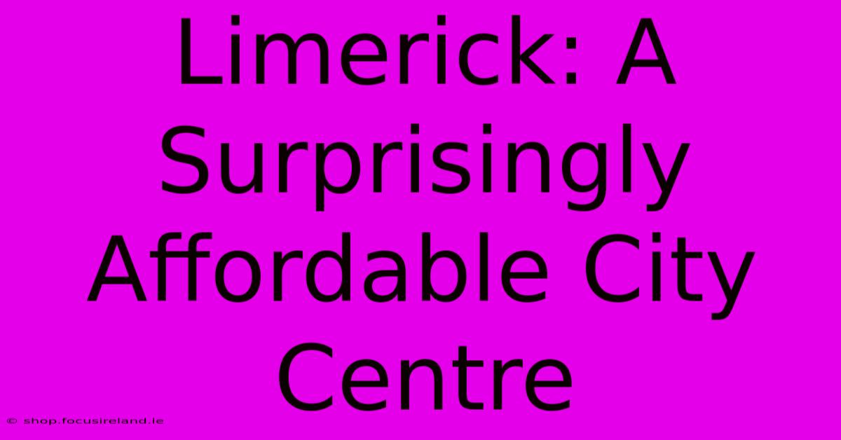 Limerick: A Surprisingly Affordable City Centre