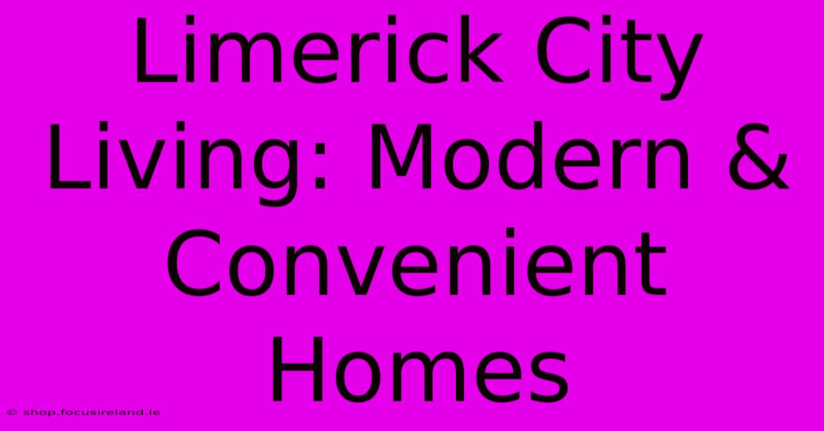 Limerick City Living: Modern & Convenient Homes