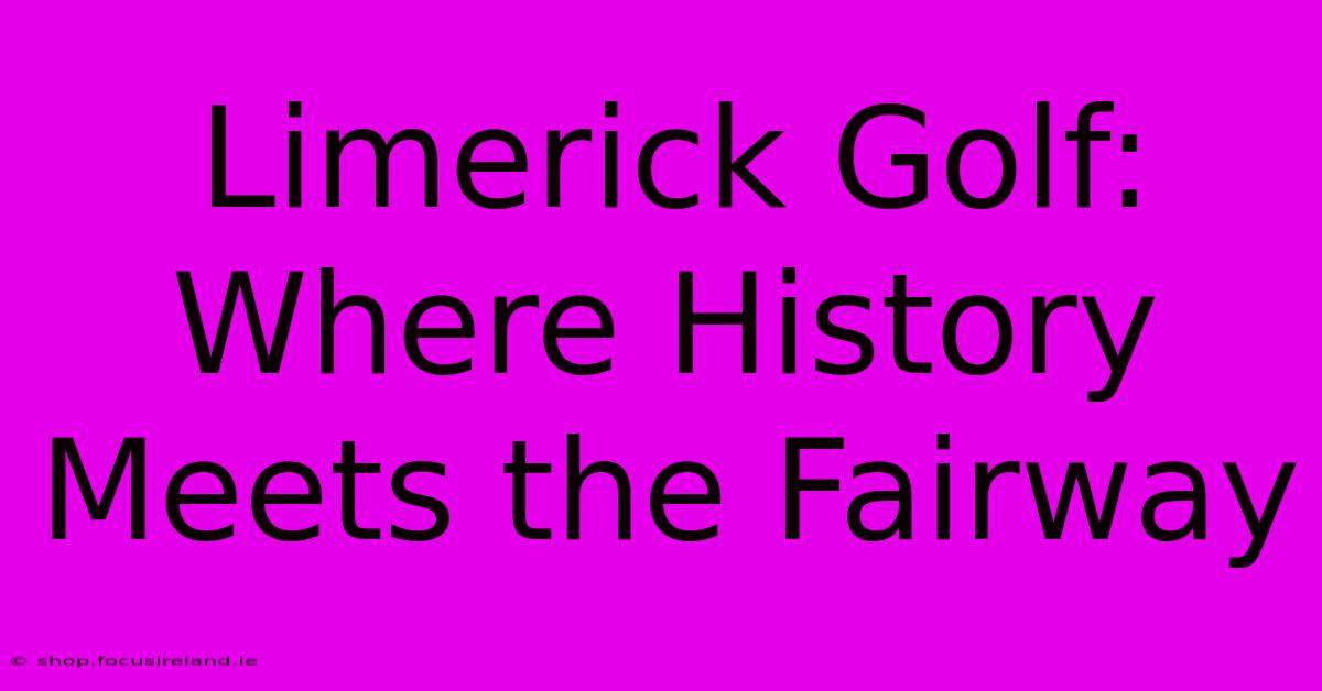 Limerick Golf: Where History Meets The Fairway