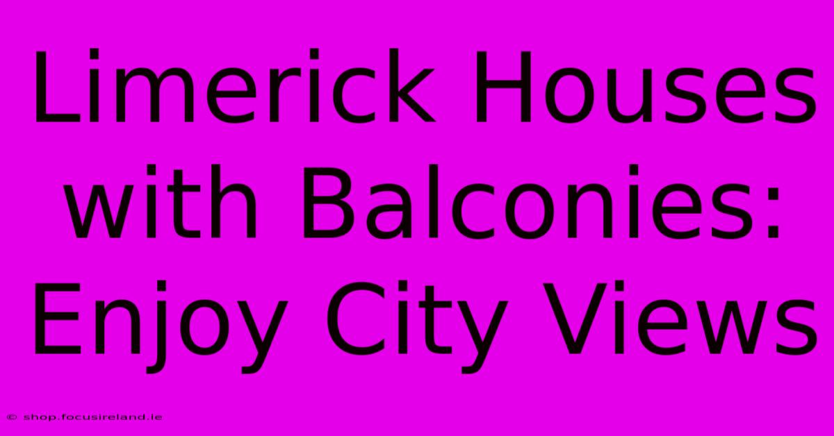 Limerick Houses With Balconies: Enjoy City Views