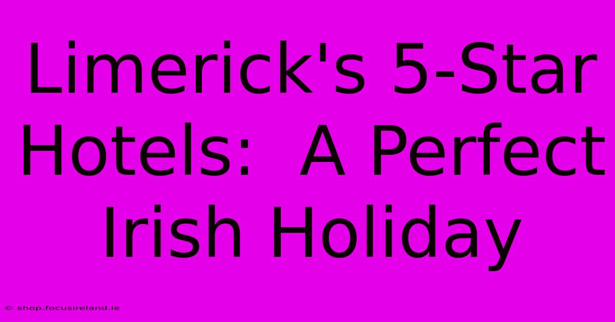 Limerick's 5-Star Hotels:  A Perfect Irish Holiday