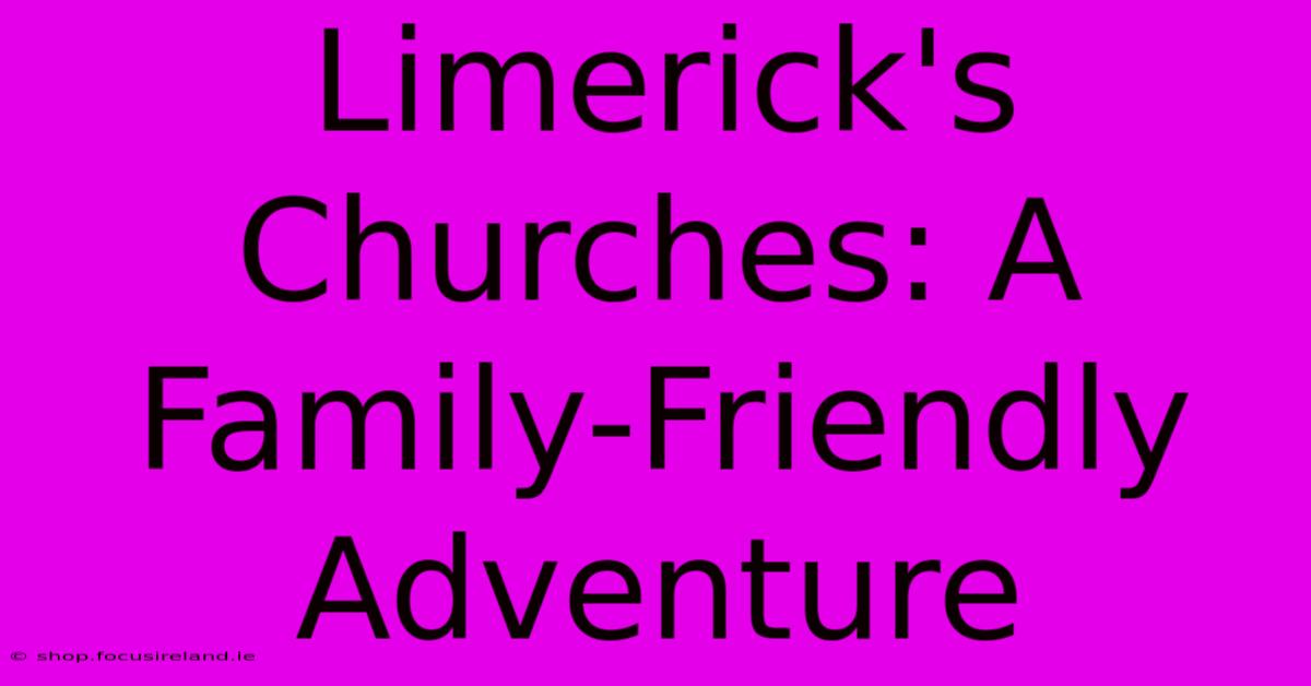 Limerick's Churches: A Family-Friendly Adventure