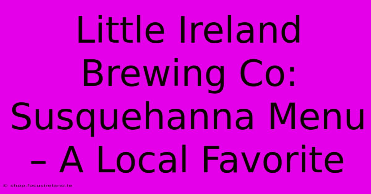 Little Ireland Brewing Co: Susquehanna Menu – A Local Favorite