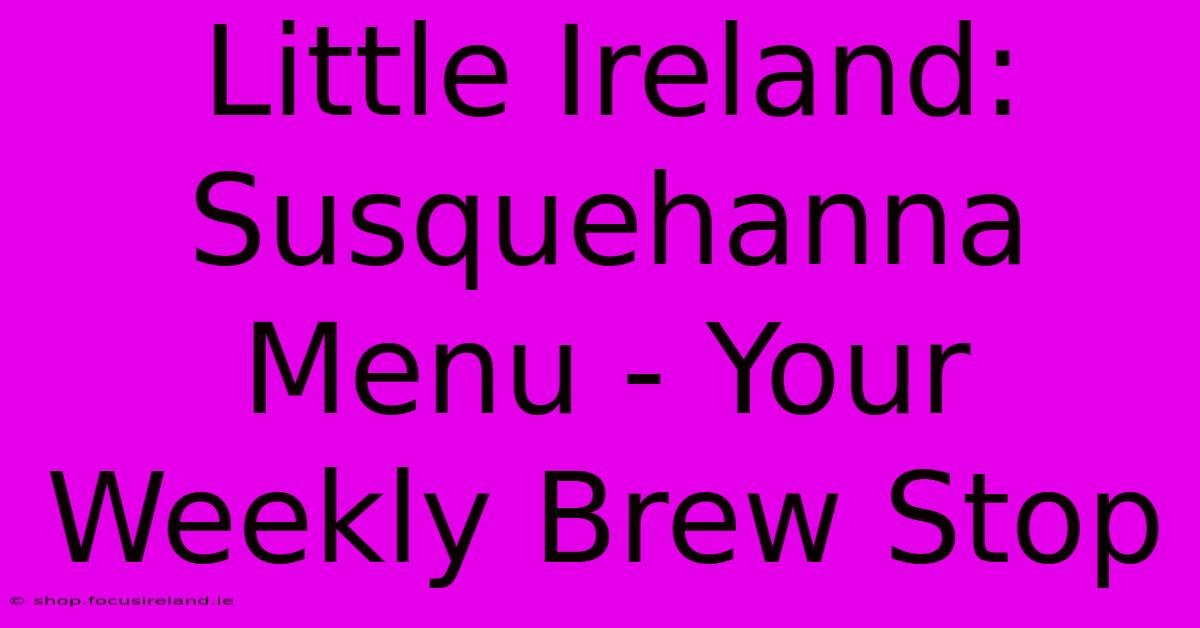 Little Ireland: Susquehanna Menu - Your Weekly Brew Stop