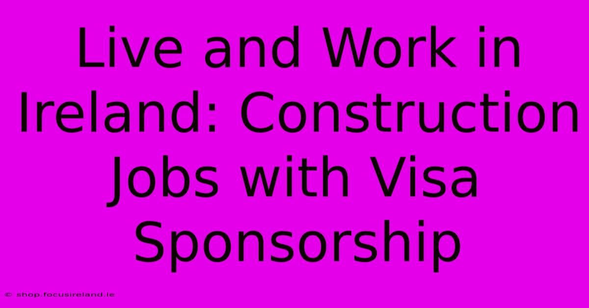 Live And Work In Ireland: Construction Jobs With Visa Sponsorship