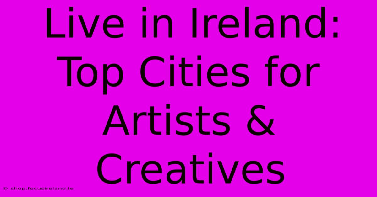 Live In Ireland: Top Cities For Artists & Creatives