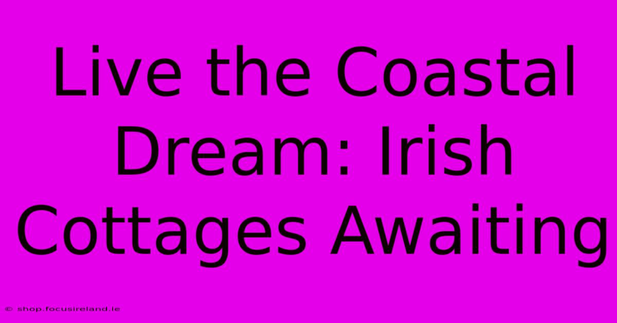 Live The Coastal Dream: Irish Cottages Awaiting