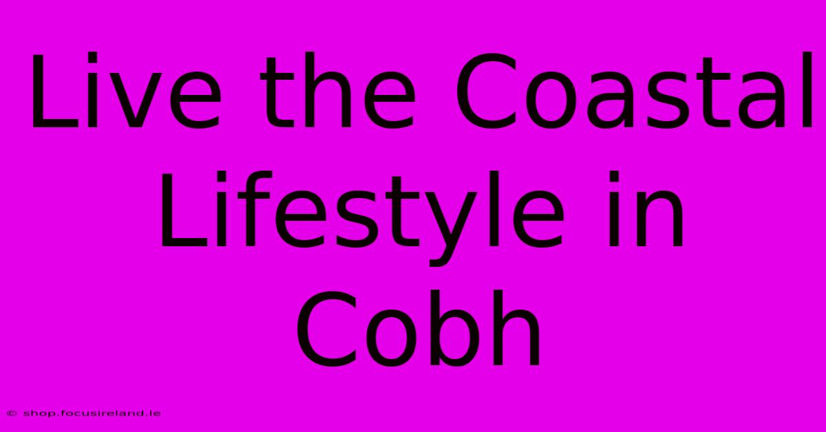 Live The Coastal Lifestyle In Cobh