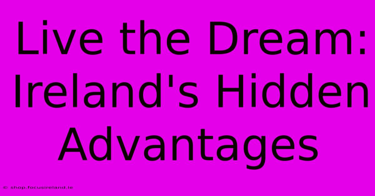 Live The Dream: Ireland's Hidden Advantages