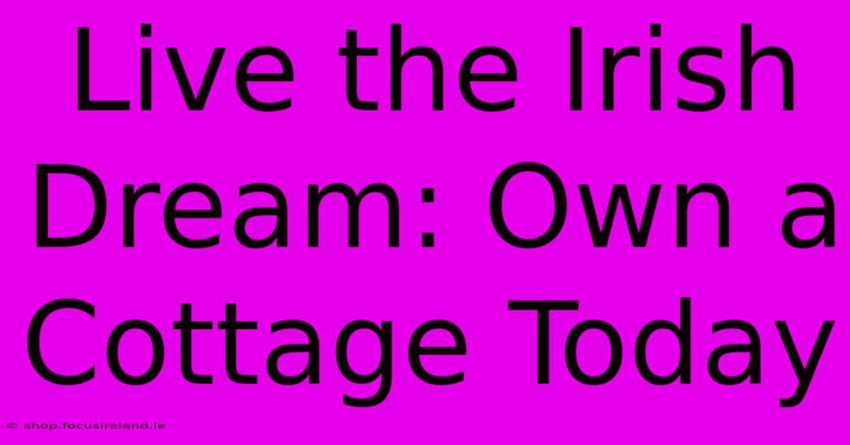 Live The Irish Dream: Own A Cottage Today