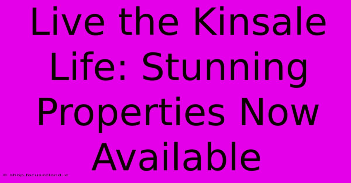 Live The Kinsale Life: Stunning Properties Now Available