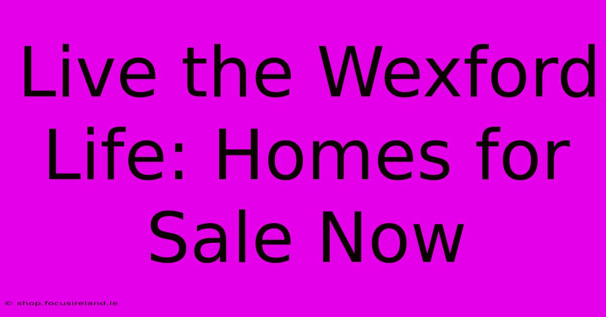 Live The Wexford Life: Homes For Sale Now