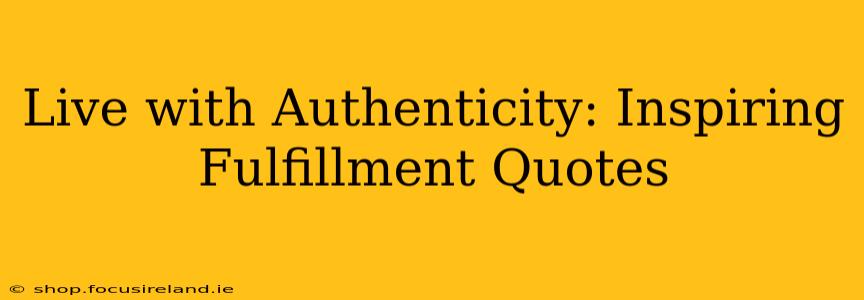 Live with Authenticity: Inspiring Fulfillment Quotes