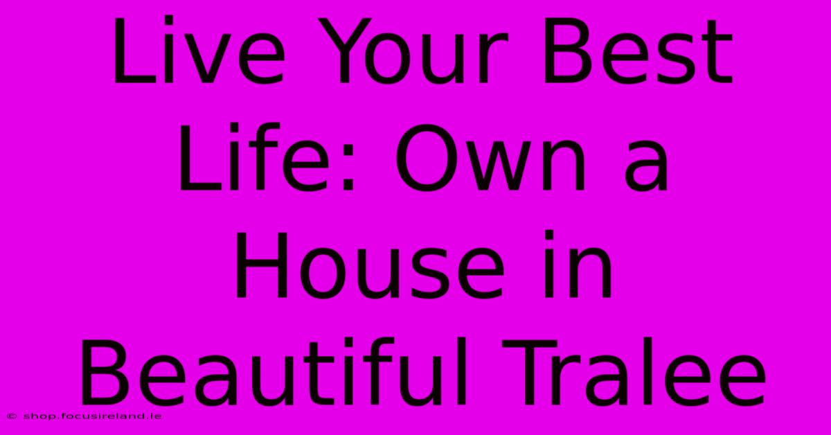 Live Your Best Life: Own A House In Beautiful Tralee