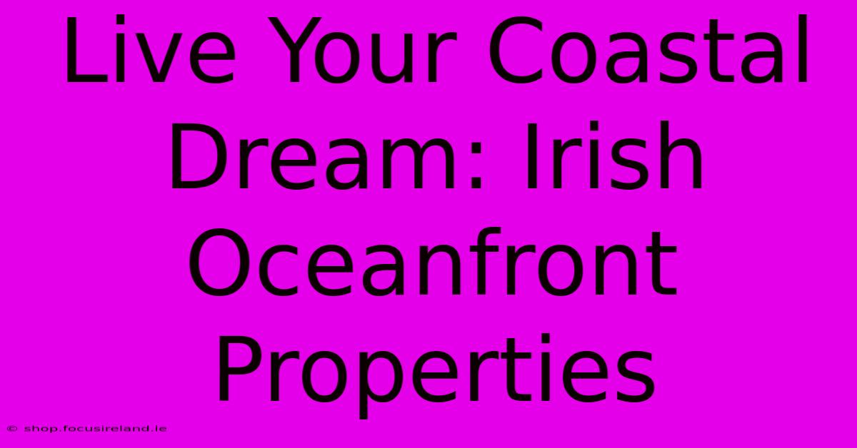 Live Your Coastal Dream: Irish Oceanfront Properties