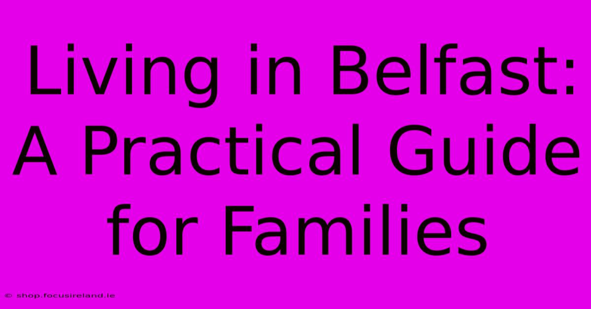 Living In Belfast: A Practical Guide For Families