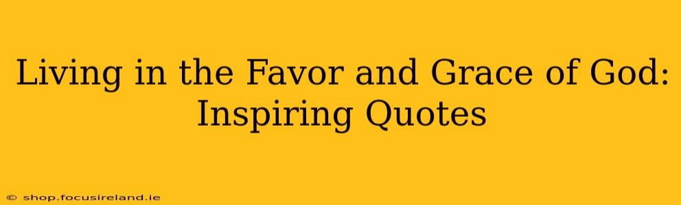 Living in the Favor and Grace of God: Inspiring Quotes
