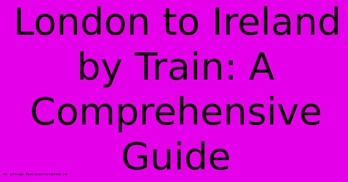 London To Ireland By Train: A Comprehensive Guide