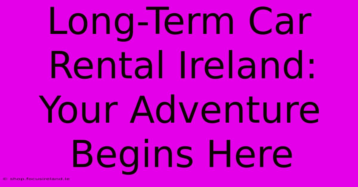 Long-Term Car Rental Ireland:  Your Adventure Begins Here